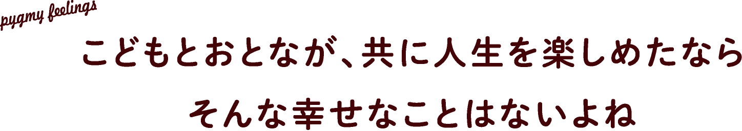 こどもとおとなが、共に人生を楽しめたならそんな幸せなことはないよね