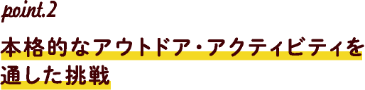 point.2本格的なアウトドア・アクティビティを通した挑戦