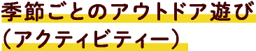 季節ごとのアウトドア遊び（アクティビティー）